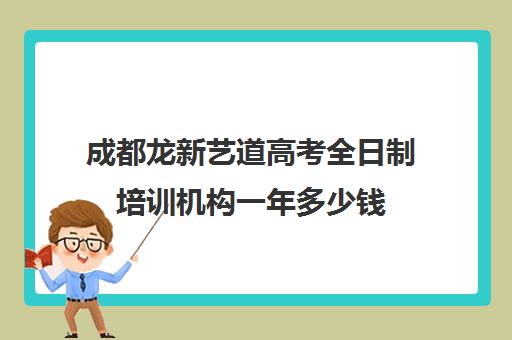 成都龙新艺道高考全日制培训机构一年多少钱(成都艺考培训机构排名前十)