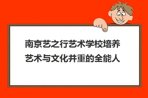 南京艺之行艺术学校培养艺术与文化并重的全能人才