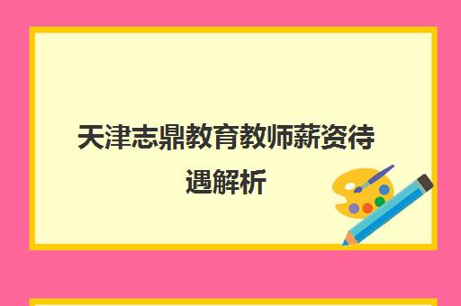 天津志鼎教育教师薪资待遇解析