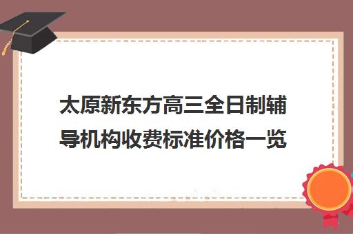 太原新东方高三全日制辅导机构收费标准价格一览(太原市高三培训机构排名榜)