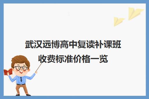 武汉远博高中复读补课班收费标准价格一览(黄冈高中复读班收费标准)