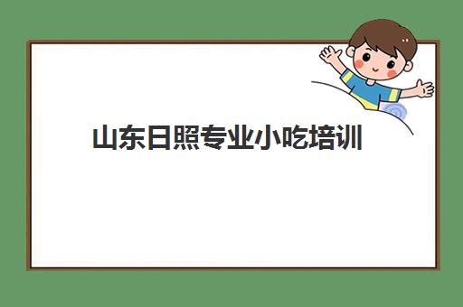 山东日照专业小吃培训(山东日照有啥好吃的特产)