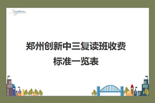 郑州创新中三复读班收费标准一览表(郑州高三复读学校排名哪家好)