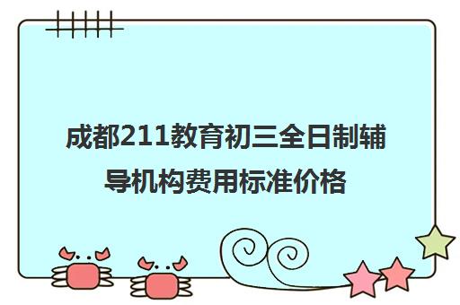 成都211教育初三全日制辅导机构费用标准价格表(成都公立初中择校费)