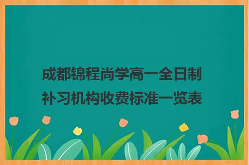 成都锦程尚学高一全日制补习机构收费标准一览表