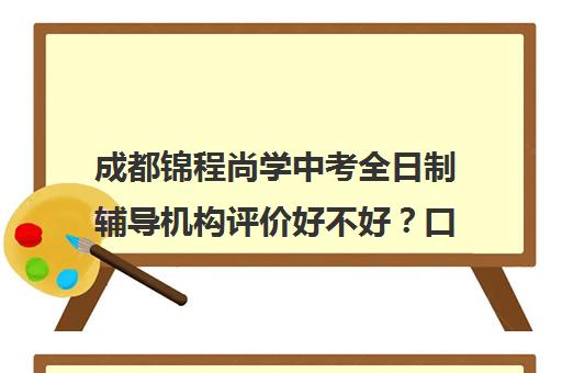 成都锦程尚学中考全日制辅导机构评价好不好？口碑如何？(成都最好的补课机构)