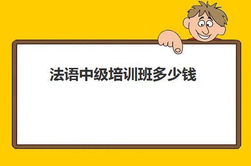 法语中级培训班多少钱(法语自学一般学多久)