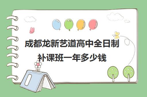 成都龙新艺道高中全日制补课班一年多少钱(成都最好的艺术培训学校有哪些)