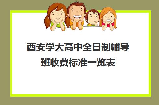 西安学大高中全日制辅导班收费标准一览表(小学辅导班收费价目表)