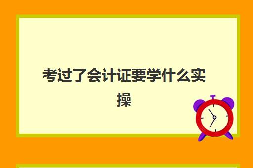 考过了会计证要学什么实操(现在学会计有会计证可以考吗)