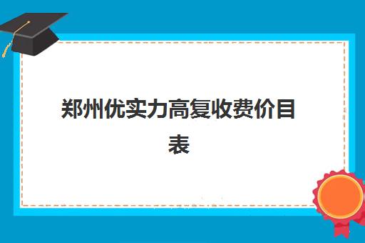 郑州优实力高复收费价目表(郑州高三复读学校排名哪家好)