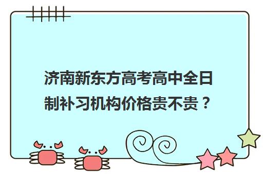 济南新东方高考高中全日制补习机构价格贵不贵？多少钱一年