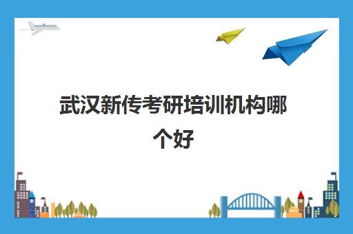 武汉新传考研培训机构哪个好(考研机构培训费用)