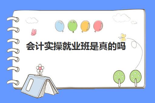 会计实操就业班是真的吗(会计培训班出来好找工作吗)