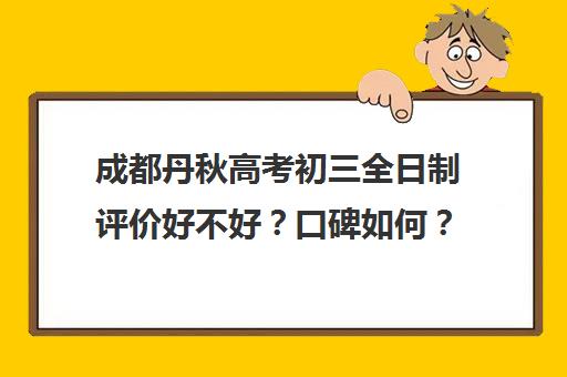 成都丹秋高考初三全日制评价好不好？口碑如何？(成都可以复读初三的学校)