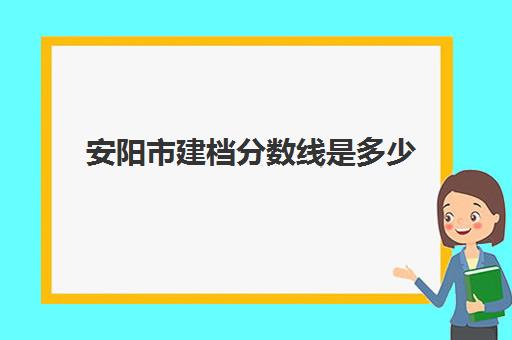 安阳市建档分数线是多少(中考建档线有什么用)