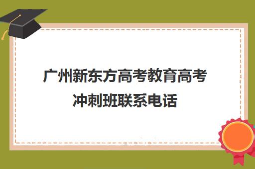 广州新东方高考教育高考冲刺班联系电话(北京新东方电话)