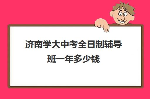 济南学大中考全日制辅导班一年多少钱(济南高考冲刺班封闭式全日制)