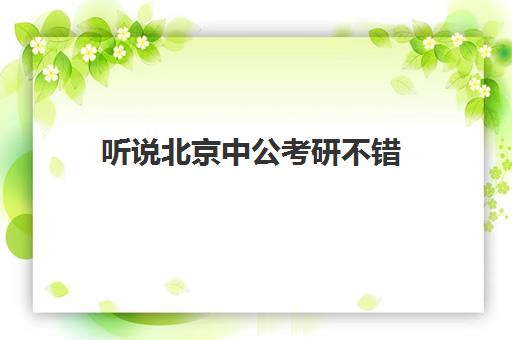 听说北京中公考研不错(北京中公考研培训基地地址)