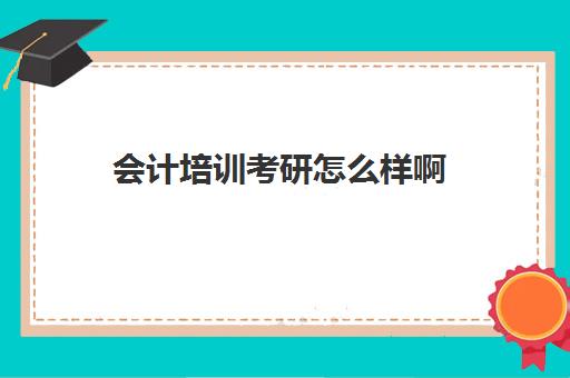 会计培训考研怎么样啊(会计学硕最好考的211院校)