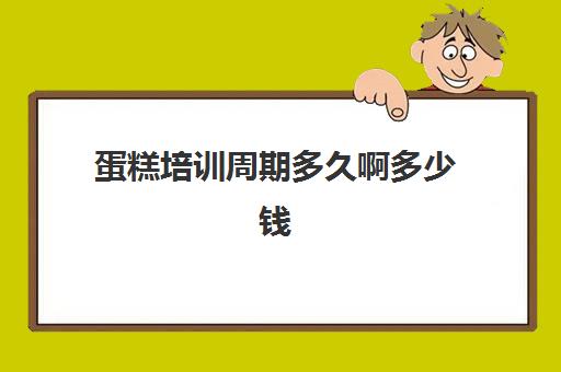 蛋糕培训周期多久啊多少钱(点心培制作蛋糕培训班要学多久)