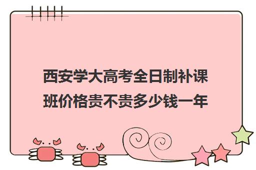 西安学大高考全日制补课班价格贵不贵多少钱一年(西安中考冲刺班全日制)