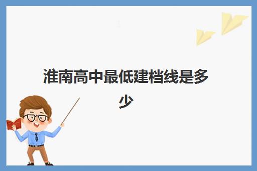 淮南高中最低建档线是多少(淮南2024年中考有什么变化)