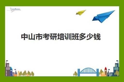 中山市考研培训班多少钱(考研的培训机构哪家价格便宜)