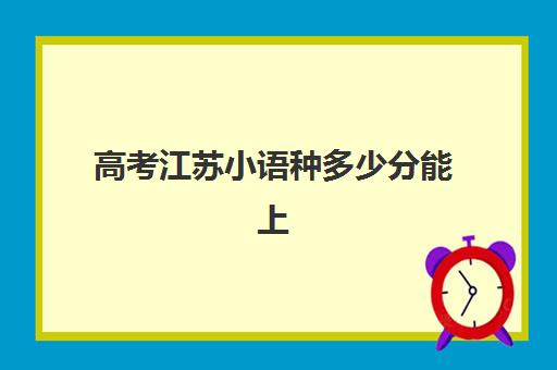 高考江苏小语种多少分能上(小语种录取分数线高吗)