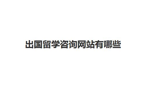 出国留学咨询网站有哪些(中国留学官网官方网站)