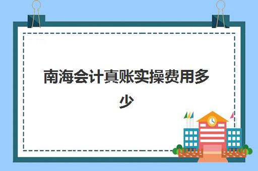 南海会计真账实操费用多少(内账会计每天工作流程)