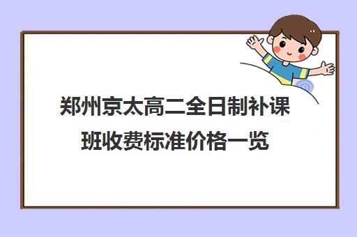 郑州京太高二全日制补课班收费标准价格一览(郑州比较好的高三培训学校)