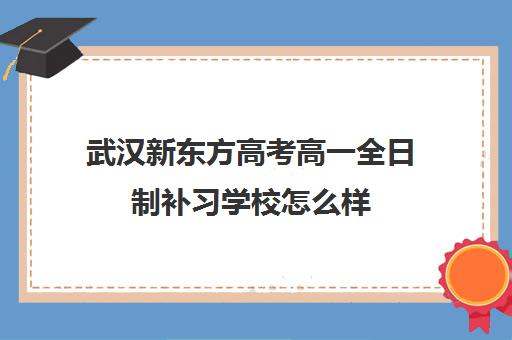 武汉新东方高考高一全日制补习学校怎么样