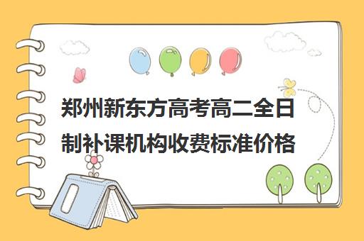 郑州新东方高考高二全日制补课机构收费标准价格一览(新东方高考复读班价格)