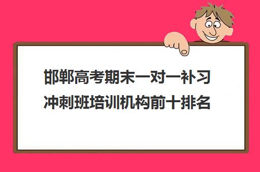 邯郸高考期末一对一补习冲刺班培训机构前十排名