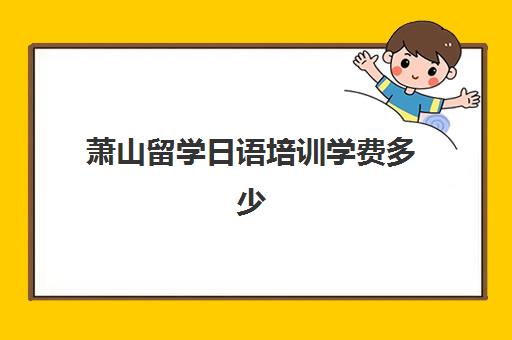 萧山留学日语培训学费多少(日语培训学校学费多少)