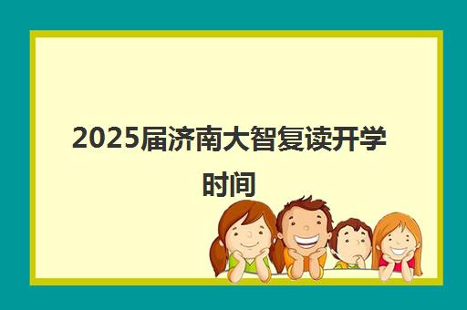 2025届济南大智复读开学时间(济南大智哪个校区好)