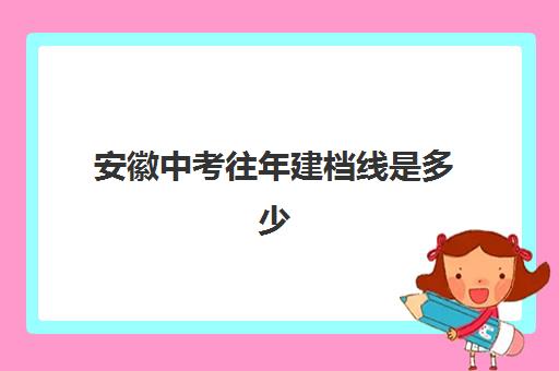 安徽中考往年建档线是多少(没过建档线怎么上高中)