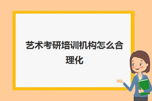 艺术考研培训机构怎么合理化(考研是否需要报培训班)