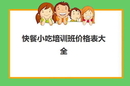 快餐小吃培训班价格表大全(小吃培训班学费一览表)