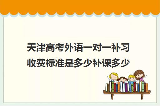 天津高考外语一对一补习收费标准是多少补课多少钱一小时