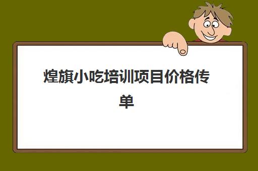 煌旗小吃培训项目价格传单(煌旗小吃培训都有哪些项目)