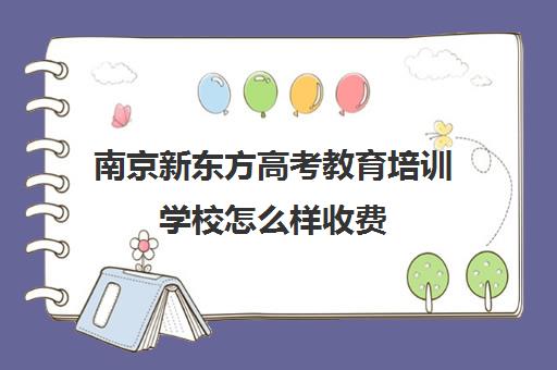 南京新东方高考教育培训学校怎么样收费(南京新东方培训学校地址在哪里)