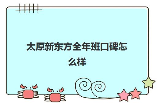 太原新东方全年班口碑怎么样(新东方学前班对比优胜派)