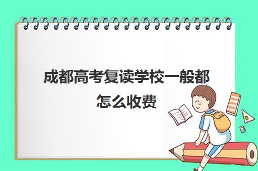 成都高考复读学校一般都怎么收费(成都市可以复读的高中)