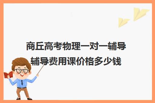 商丘高考物理一对一辅导辅导费用课价格多少钱(高中网课一对一收费价格表)