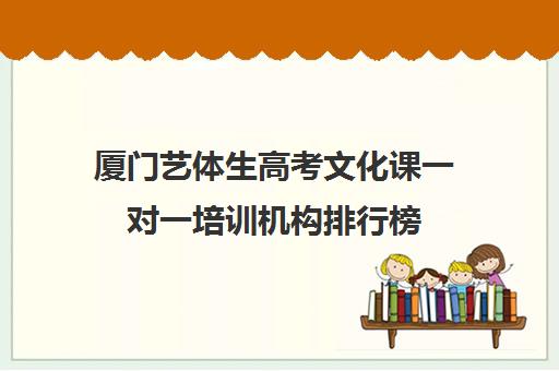 厦门艺体生高考文化课一对一培训机构排行榜(厦门艺考学校有哪些)