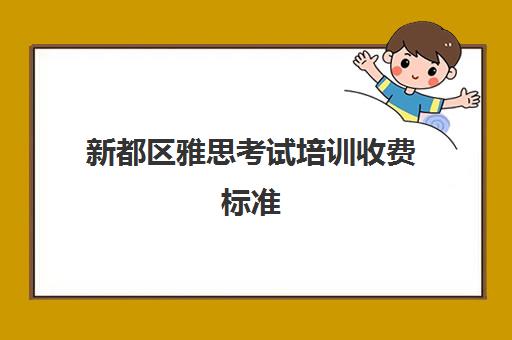 新都区雅思考试培训收费标准(2024年成都雅思考试时间一览表)