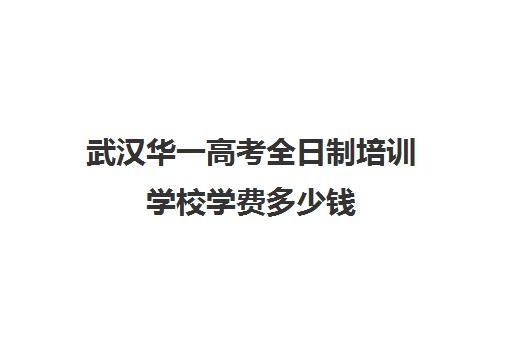 武汉华一高考全日制培训学校学费多少钱(武汉高考培训学校哪个好)