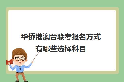 华侨港澳台联考报名方式有哪些选择科目(港澳台全国联考官网)